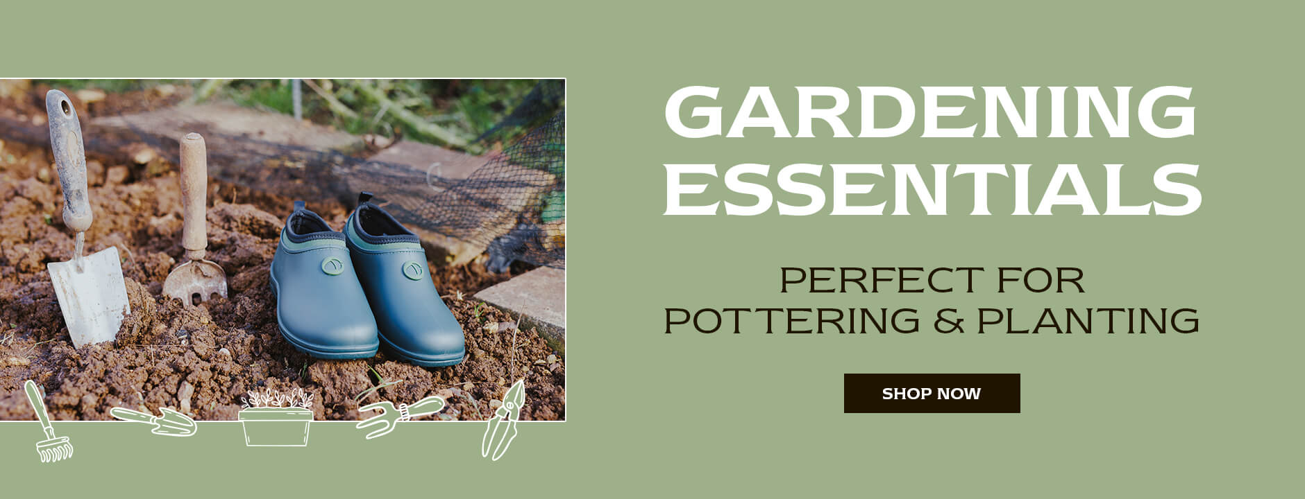 GARDENING ESSENTIALS. PERFECT FOR POTTERING & PLANTING. SHOP NOW