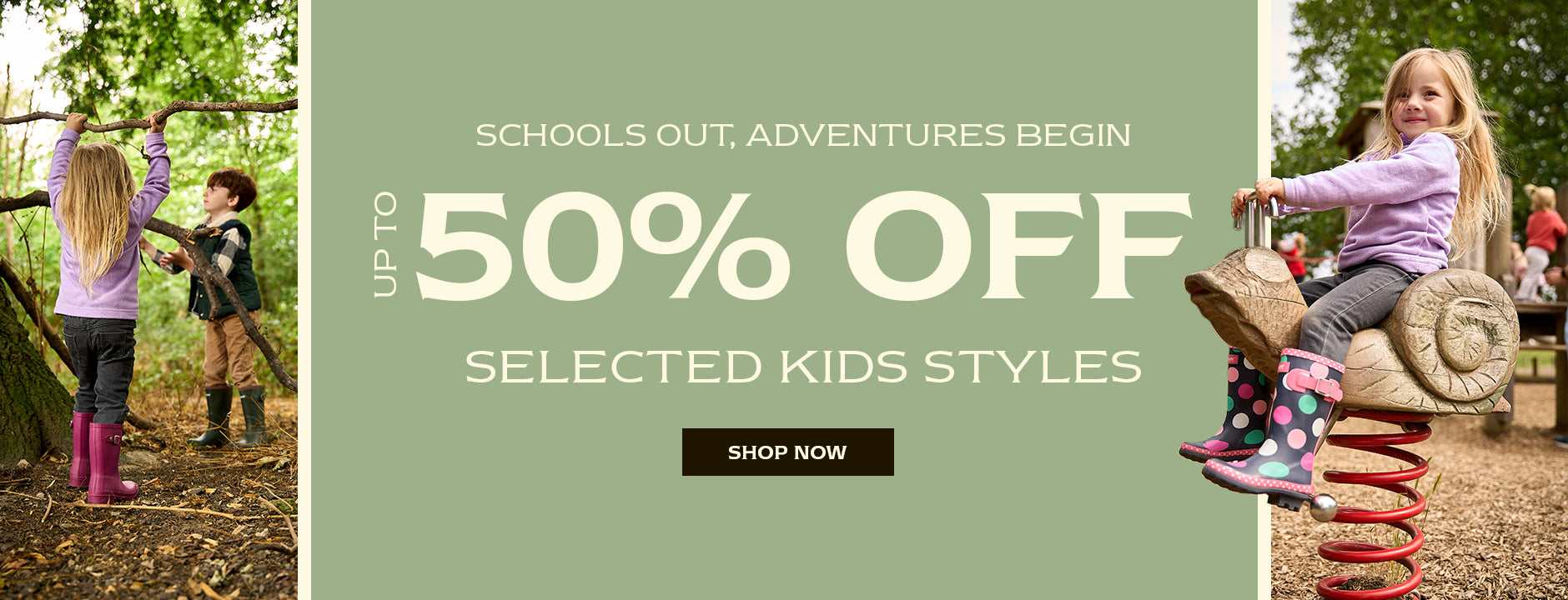 SCHOOLS OUT, ADVENTURES BEGIN. UP TO 50% OFF SELECTED KIDS STYLES. SHOP NOW