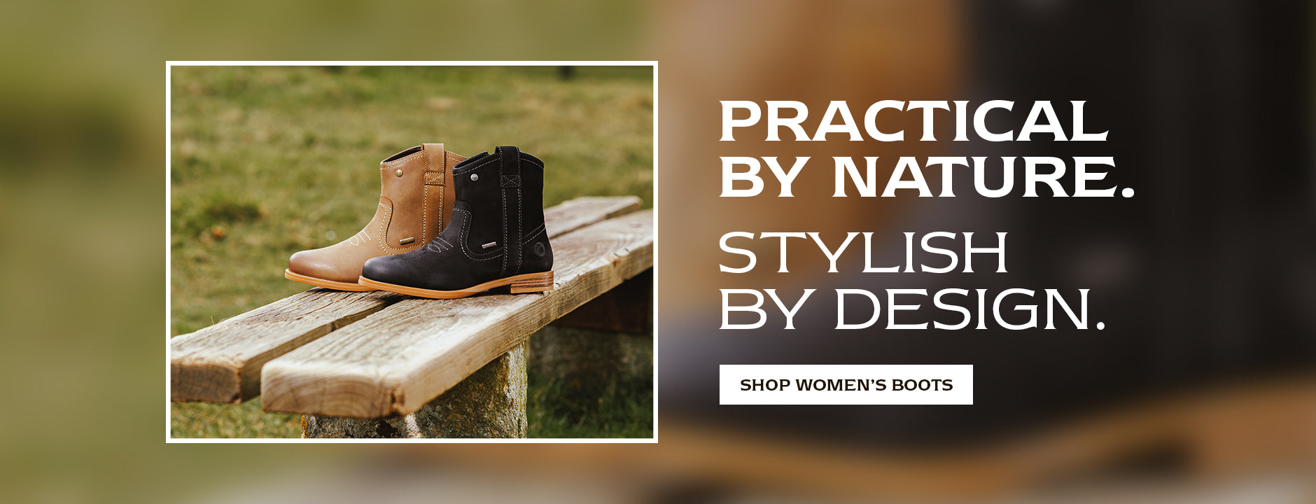 PRACTICAL BY NATURE. STYLISH BY DESIGN. SHOP WOMEN'S BOOTS